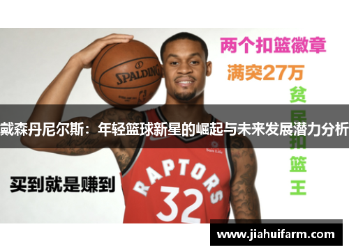 戴森丹尼尔斯：年轻篮球新星的崛起与未来发展潜力分析