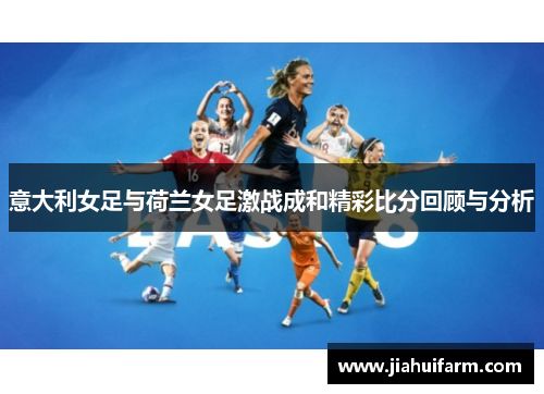 意大利女足与荷兰女足激战成和精彩比分回顾与分析