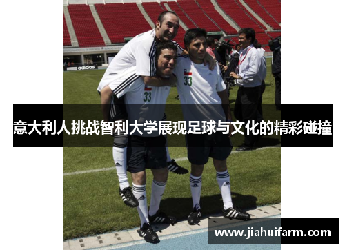 意大利人挑战智利大学展现足球与文化的精彩碰撞