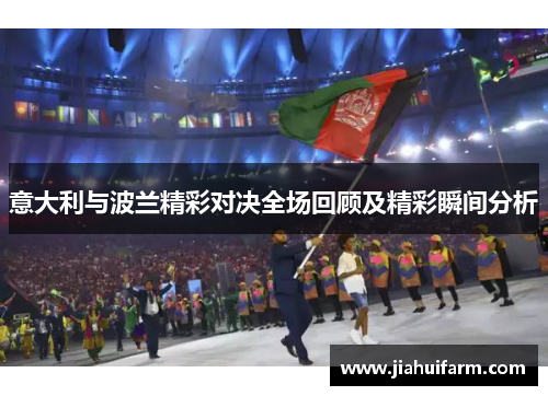 意大利与波兰精彩对决全场回顾及精彩瞬间分析