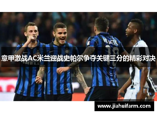 意甲激战AC米兰迎战史帕尔争夺关键三分的精彩对决 意甲激战AC米兰迎战史帕尔争夺关键三分的精彩对决