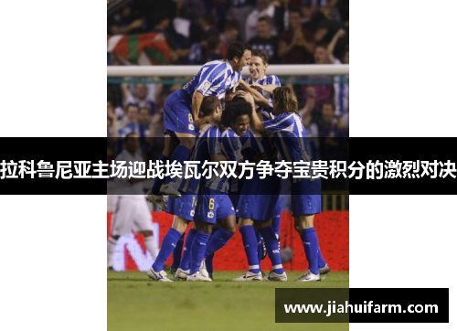 拉科鲁尼亚主场迎战埃瓦尔双方争夺宝贵积分的激烈对决