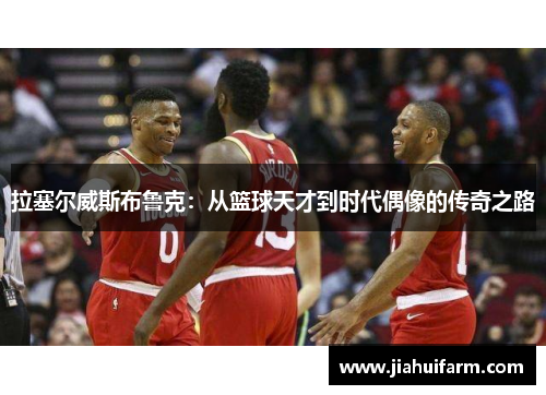 拉塞尔威斯布鲁克：从篮球天才到时代偶像的传奇之路