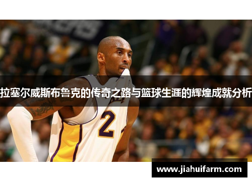 拉塞尔威斯布鲁克的传奇之路与篮球生涯的辉煌成就分析