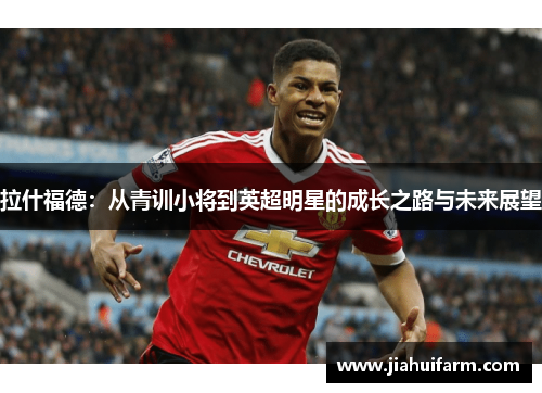 拉什福德：从青训小将到英超明星的成长之路与未来展望