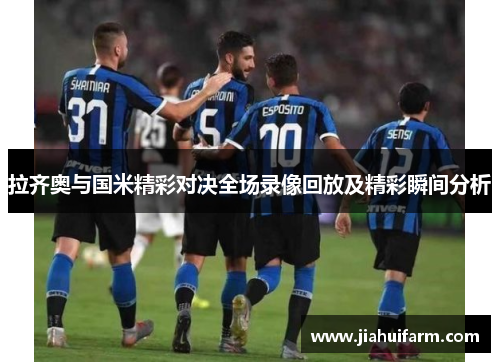 拉齐奥与国米精彩对决全场录像回放及精彩瞬间分析