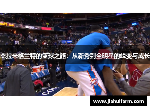 杰拉米格兰特的篮球之路：从新秀到全明星的蜕变与成长