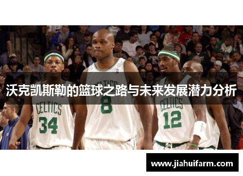 沃克凯斯勒的篮球之路与未来发展潜力分析