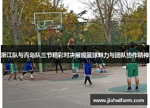 浙江队与青岛队三节精彩对决展现篮球魅力与团队协作精神