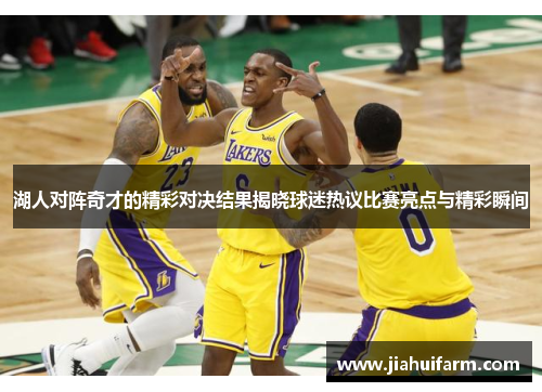 湖人对阵奇才的精彩对决结果揭晓球迷热议比赛亮点与精彩瞬间