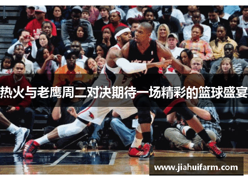 热火与老鹰周二对决期待一场精彩的篮球盛宴