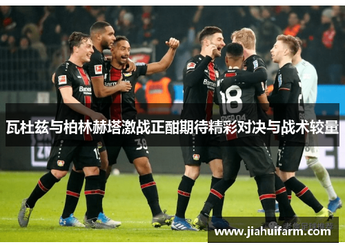 瓦杜兹与柏林赫塔激战正酣期待精彩对决与战术较量