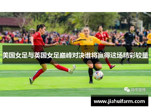 美国女足与英国女足巅峰对决谁将赢得这场精彩较量